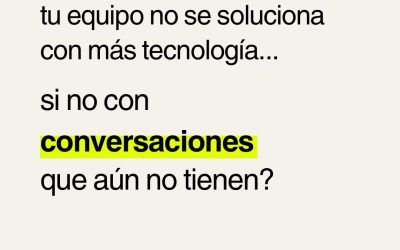 ¿Y si el estancamiento de tu equipo no se soluciona con más tecnología o procesos si no con conversaciones que aún no tienen?